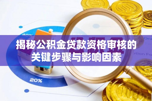 桂平揭秘公积金贷款资格审核的关键步骤与影响因素