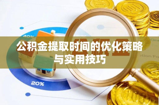 桂平公积金提取时间的优化策略与实用技巧