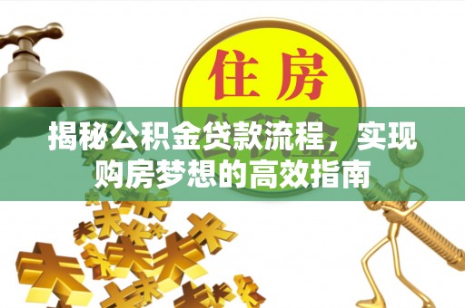 桂平揭秘公积金贷款流程，实现购房梦想的高效指南