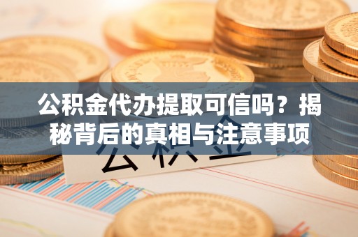 桂平公积金代办提取可信吗？揭秘背后的真相与注意事项