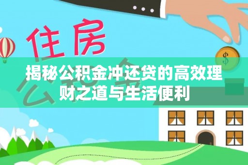 桂平揭秘公积金冲还贷的高效理财之道与生活便利