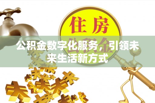 桂平公积金数字化服务，引领未来生活新方式