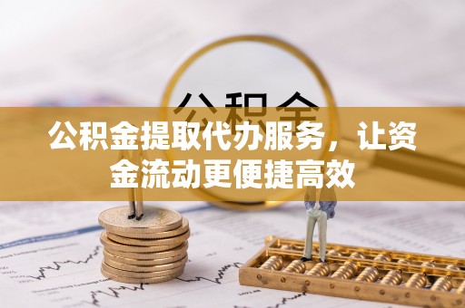 桂平公积金提取代办服务，让资金流动更便捷高效