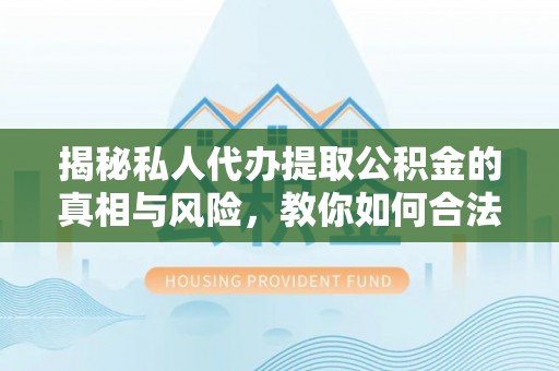 桂平揭秘私人代办提取公积金的真相与风险，教你如何合法高效操作