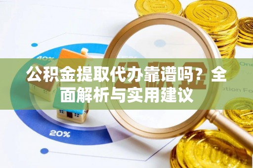 桂平公积金提取代办靠谱吗？全面解析与实用建议