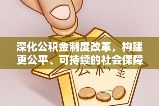 桂平深化公积金制度改革，构建更公平、可持续的社会保障体系