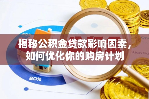 桂平揭秘公积金贷款影响因素，如何优化你的购房计划