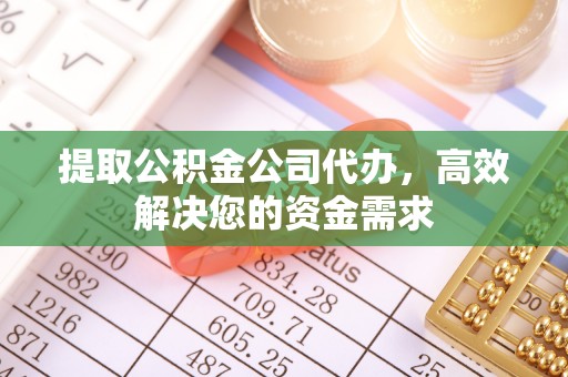 桂平提取公积金公司代办，高效解决您的资金需求