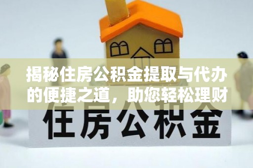 桂平揭秘住房公积金提取与代办的便捷之道，助您轻松理财