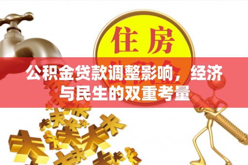 桂平公积金贷款调整影响，经济与民生的双重考量