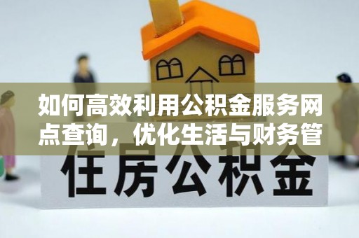 桂平如何高效利用公积金服务网点查询，优化生活与财务管理