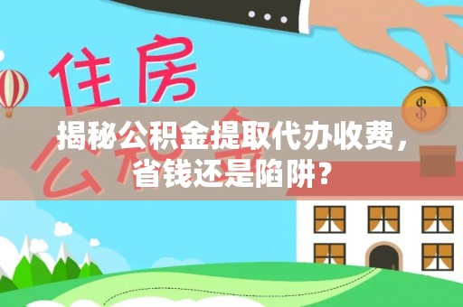 桂平揭秘公积金提取代办收费，省钱还是陷阱？