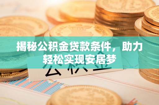 桂平揭秘公积金贷款条件，助力轻松实现安居梦