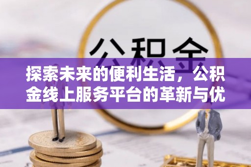 桂平探索未来的便利生活，公积金线上服务平台的革新与优势