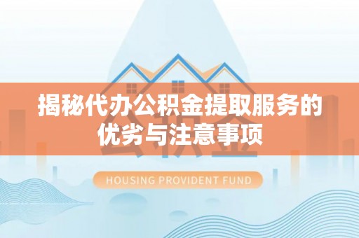 桂平揭秘代办公积金提取服务的优劣与注意事项