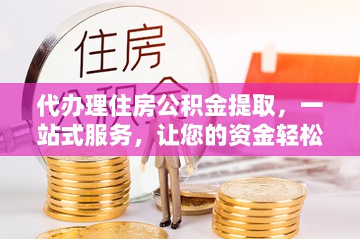 桂平代办理住房公积金提取，一站式服务，让您的资金轻松到账