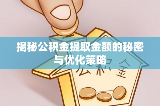 桂平揭秘公积金提取金额的秘密与优化策略
