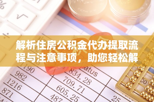 桂平解析住房公积金代办提取流程与注意事项，助您轻松解决资金难题