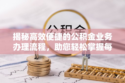 桂平揭秘高效便捷的公积金业务办理流程，助您轻松掌握每一步