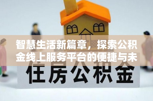 桂平智慧生活新篇章，探索公积金线上服务平台的便捷与未来