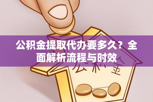 桂平公积金提取代办要多久？全面解析流程与时效