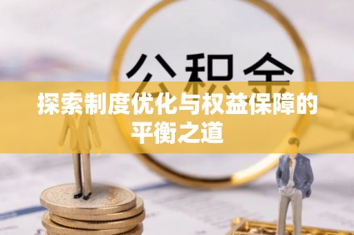 桂平探索制度优化与权益保障的平衡之道