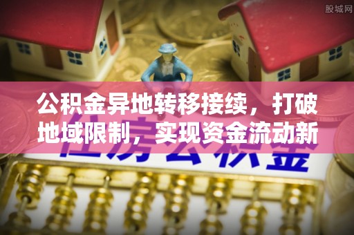 桂平公积金异地转移接续，打破地域限制，实现资金流动新纪元