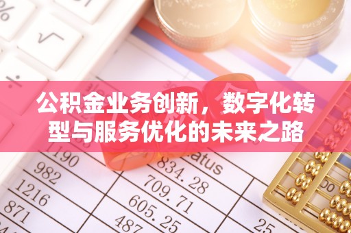 桂平公积金业务创新，数字化转型与服务优化的未来之路