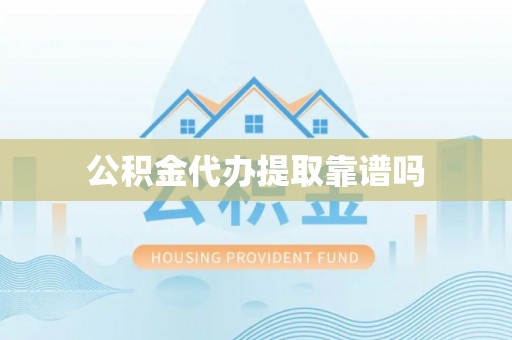 桂平公积金代办提取靠谱吗