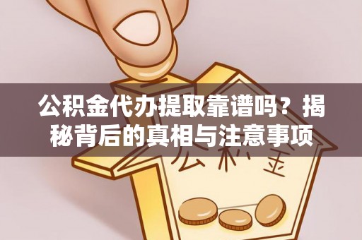 桂平公积金代办提取靠谱吗？揭秘背后的真相与注意事项