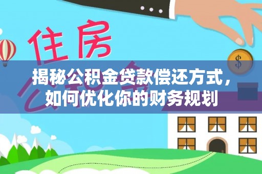 桂平揭秘公积金贷款偿还方式，如何优化你的财务规划