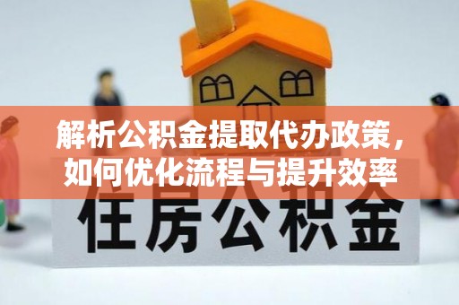 桂平解析公积金提取代办政策，如何优化流程与提升效率