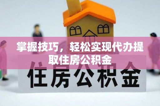 桂平掌握技巧，轻松实现代办提取住房公积金