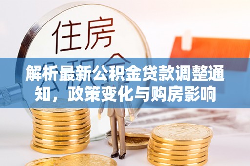 桂平解析最新公积金贷款调整通知，政策变化与购房影响