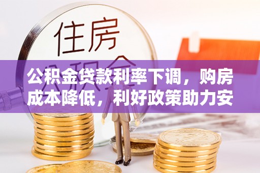 桂平公积金贷款利率下调，购房成本降低，利好政策助力安居梦想