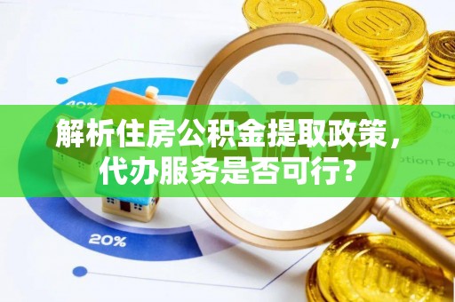 桂平解析住房公积金提取政策，代办服务是否可行？