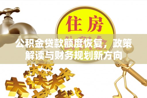桂平公积金贷款额度恢复，政策解读与财务规划新方向