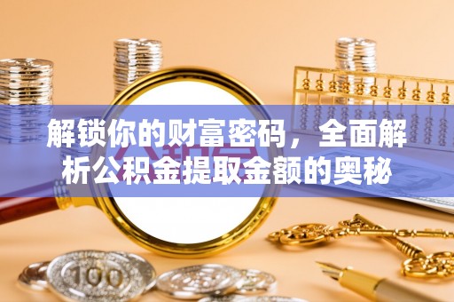 桂平解锁你的财富密码，全面解析公积金提取金额的奥秘