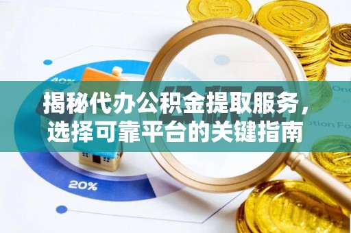 桂平揭秘代办公积金提取服务，选择可靠平台的关键指南