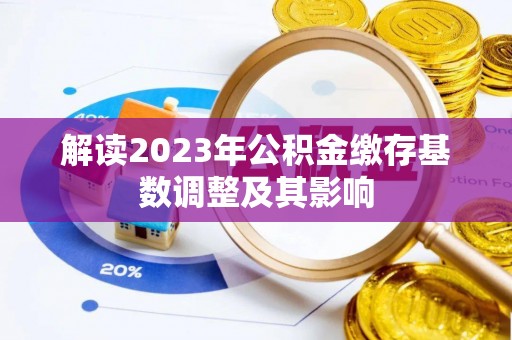 桂平解读2023年公积金缴存基数调整及其影响