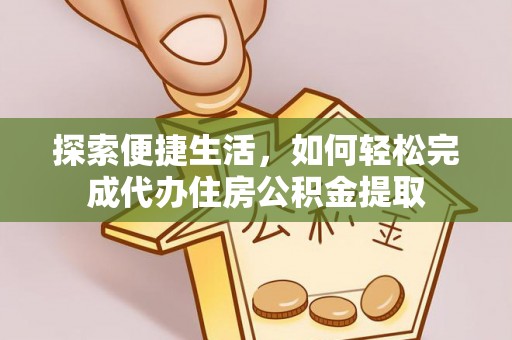 桂平探索便捷生活，如何轻松完成代办住房公积金提取