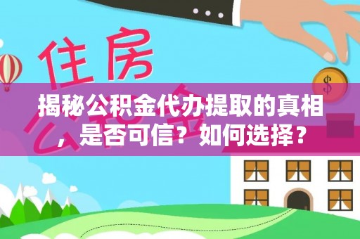 桂平揭秘公积金代办提取的真相，是否可信？如何选择？