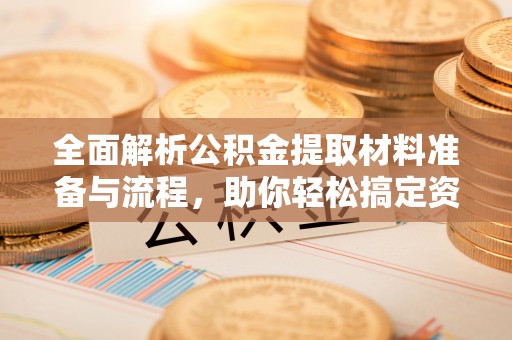 桂平全面解析公积金提取材料准备与流程，助你轻松搞定资金提取