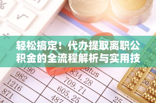 桂平轻松搞定！代办提取离职公积金的全流程解析与实用技巧