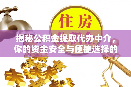 桂平揭秘公积金提取代办中介，你的资金安全与便捷选择的平衡点
