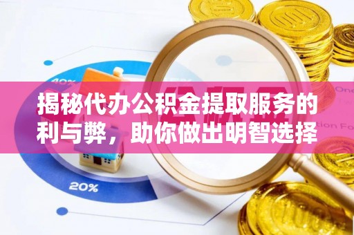 桂平揭秘代办公积金提取服务的利与弊，助你做出明智选择
