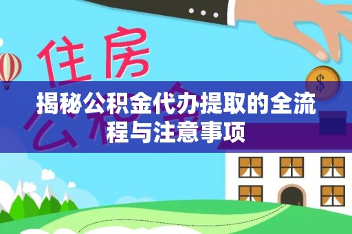 桂平揭秘公积金代办提取的全流程与注意事项