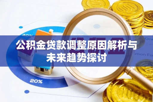 桂平公积金贷款调整原因解析与未来趋势探讨