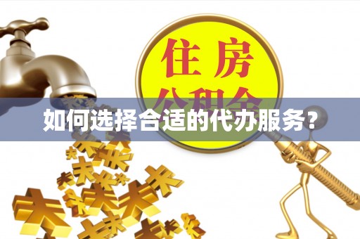 桂平如何选择合适的代办服务？