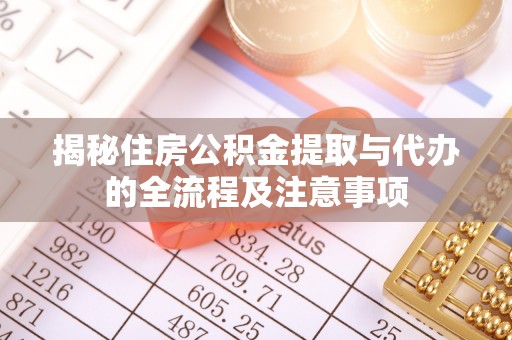桂平揭秘住房公积金提取与代办的全流程及注意事项